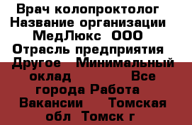 Врач-колопроктолог › Название организации ­ МедЛюкс, ООО › Отрасль предприятия ­ Другое › Минимальный оклад ­ 30 000 - Все города Работа » Вакансии   . Томская обл.,Томск г.